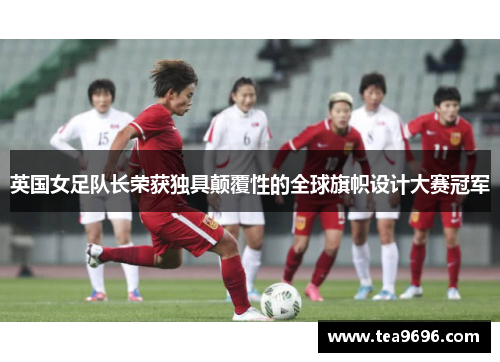 英国女足队长荣获独具颠覆性的全球旗帜设计大赛冠军